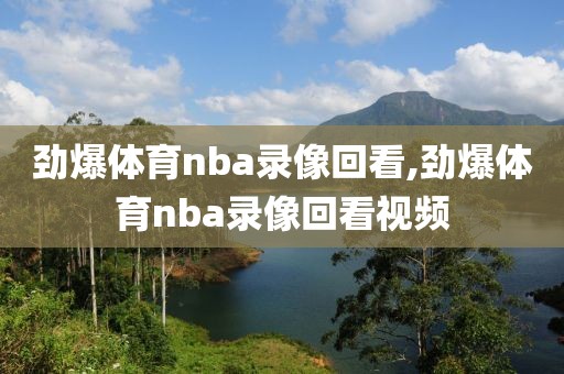 劲爆体育nba录像回看,劲爆体育nba录像回看视频