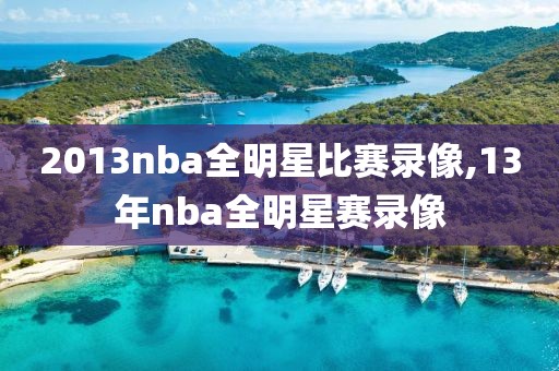 2013nba全明星比赛录像,13年nba全明星赛录像