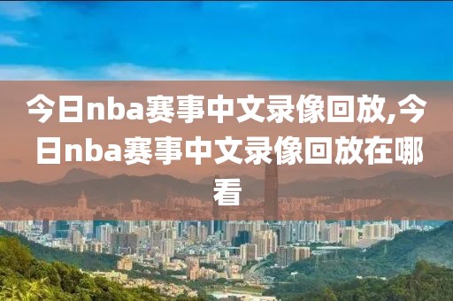 今日nba赛事中文录像回放,今日nba赛事中文录像回放在哪看
