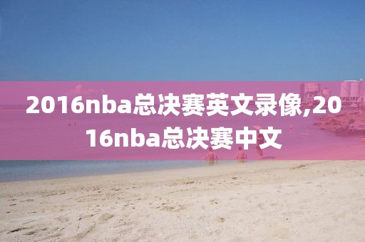 2016nba总决赛英文录像,2016nba总决赛中文