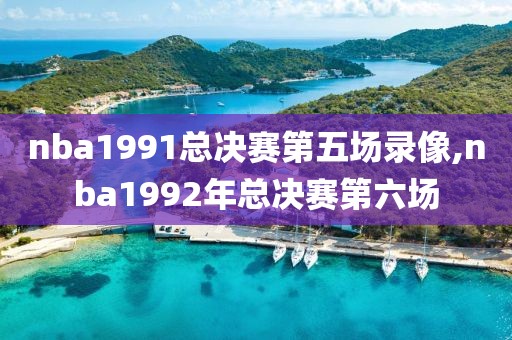 nba1991总决赛第五场录像,nba1992年总决赛第六场