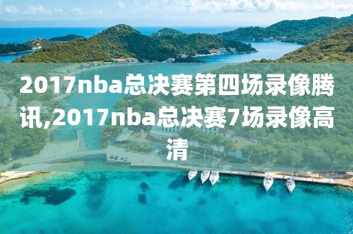 2017nba总决赛第四场录像腾讯,2017nba总决赛7场录像高清