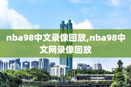 nba98中文录像回放,nba98中文网录像回放