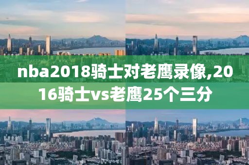 nba2018骑士对老鹰录像,2016骑士vs老鹰25个三分