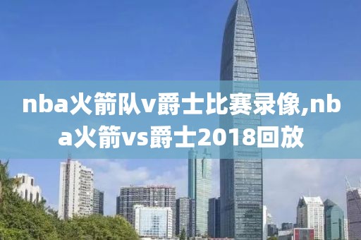 nba火箭队v爵士比赛录像,nba火箭vs爵士2018回放