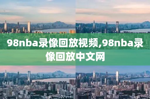 98nba录像回放视频,98nba录像回放中文网
