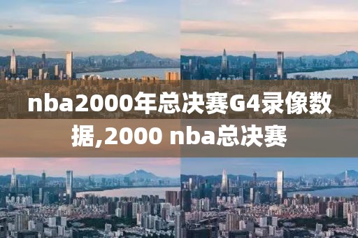 nba2000年总决赛G4录像数据,2000 nba总决赛