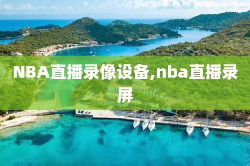 NBA直播录像设备,nba直播录屏