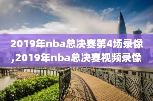2019年nba总决赛第4场录像,2019年nba总决赛视频录像