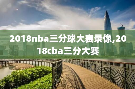2018nba三分球大赛录像,2018cba三分大赛