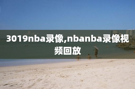 3019nba录像,nbanba录像视频回放