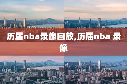 历届nba录像回放,历届nba 录像