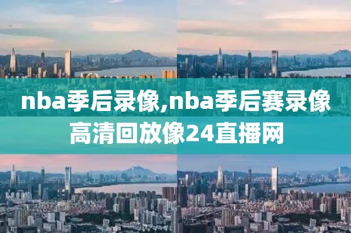 nba季后录像,nba季后赛录像高清回放像24直播网