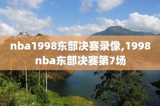 nba1998东部决赛录像,1998nba东部决赛第7场