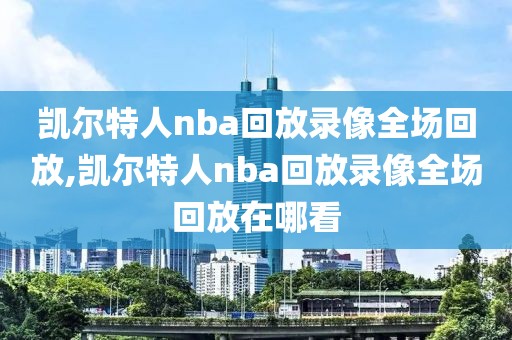 凯尔特人nba回放录像全场回放,凯尔特人nba回放录像全场回放在哪看