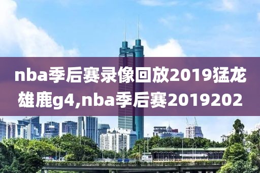 nba季后赛录像回放2019猛龙雄鹿g4,nba季后赛20192020