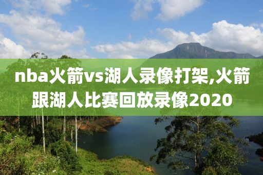 nba火箭vs湖人录像打架,火箭跟湖人比赛回放录像2020
