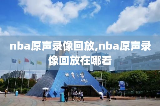 nba原声录像回放,nba原声录像回放在哪看
