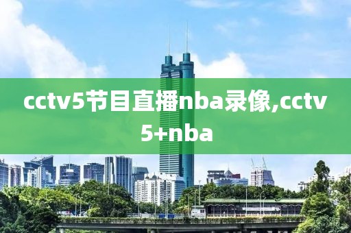 cctv5节目直播nba录像,cctv5+nba