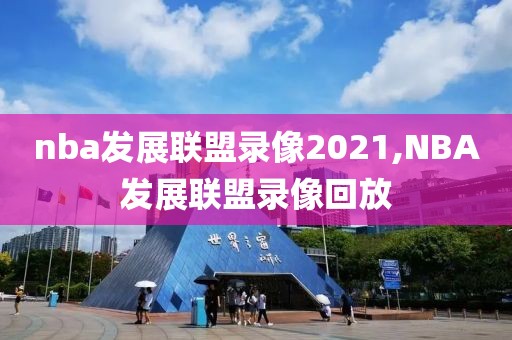 nba发展联盟录像2021,NBA发展联盟录像回放