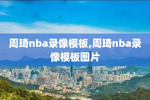 周琦nba录像模板,周琦nba录像模板图片