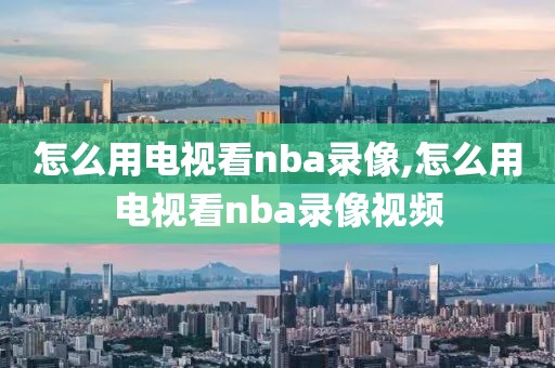 怎么用电视看nba录像,怎么用电视看nba录像视频