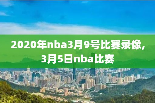 2020年nba3月9号比赛录像,3月5日nba比赛