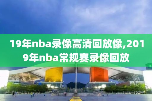19年nba录像高清回放像,2019年nba常规赛录像回放