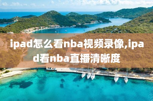ipad怎么看nba视频录像,ipad看nba直播清晰度