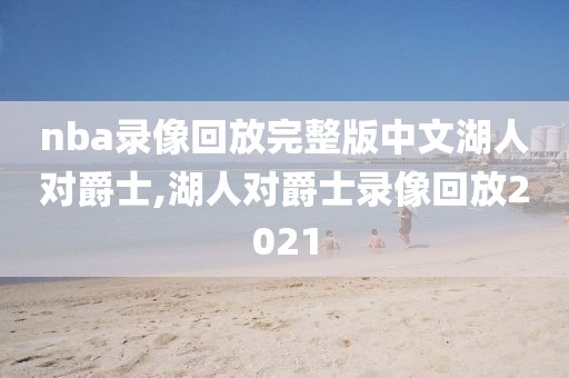 nba录像回放完整版中文湖人对爵士,湖人对爵士录像回放2021