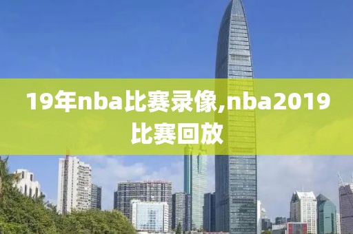 19年nba比赛录像,nba2019比赛回放