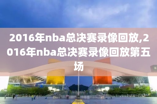 2016年nba总决赛录像回放,2016年nba总决赛录像回放第五场