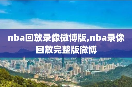 nba回放录像微博版,nba录像回放完整版微博
