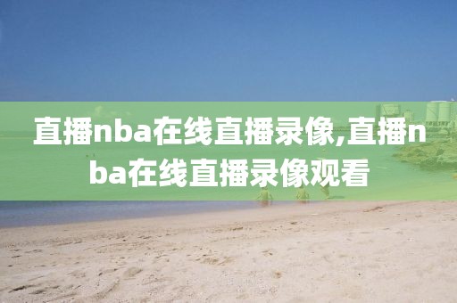 直播nba在线直播录像,直播nba在线直播录像观看