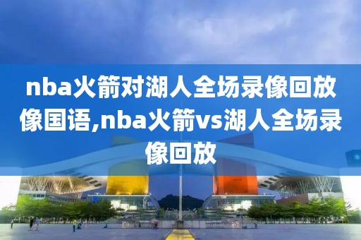nba火箭对湖人全场录像回放像国语,nba火箭vs湖人全场录像回放