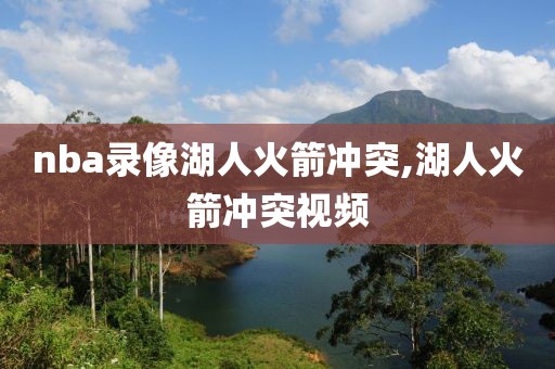 nba录像湖人火箭冲突,湖人火箭冲突视频