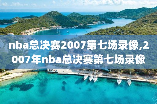 nba总决赛2007第七场录像,2007年nba总决赛第七场录像