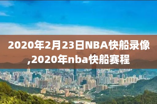2020年2月23日NBA快船录像,2020年nba快船赛程
