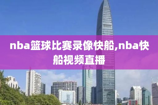 nba篮球比赛录像快船,nba快船视频直播