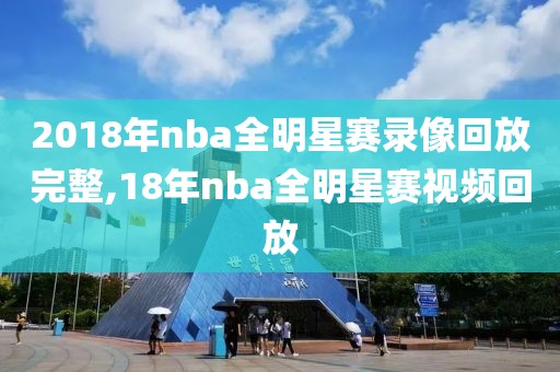 2018年nba全明星赛录像回放完整,18年nba全明星赛视频回放