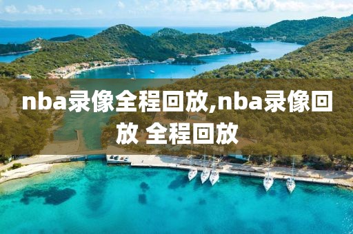 nba录像全程回放,nba录像回放 全程回放