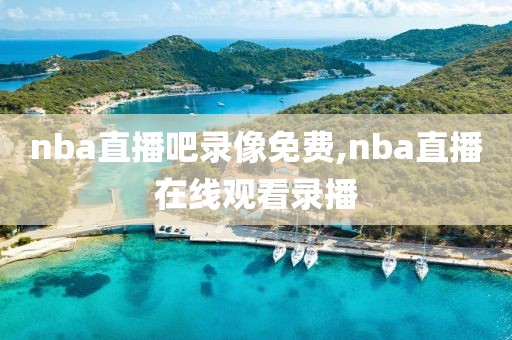 nba直播吧录像免费,nba直播在线观看录播