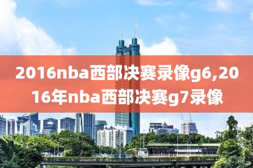 2016nba西部决赛录像g6,2016年nba西部决赛g7录像
