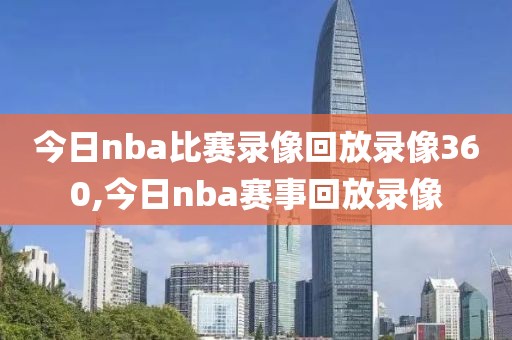 今日nba比赛录像回放录像360,今日nba赛事回放录像