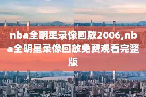 nba全明星录像回放2006,nba全明星录像回放免费观看完整版
