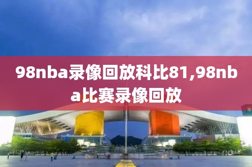 98nba录像回放科比81,98nba比赛录像回放