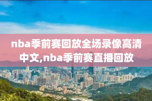 nba季前赛回放全场录像高清中文,nba季前赛直播回放