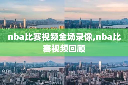 nba比赛视频全场录像,nba比赛视频回顾