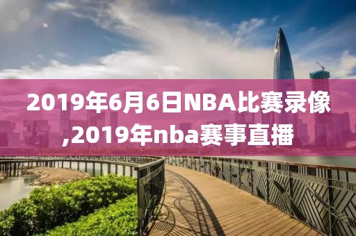 2019年6月6日NBA比赛录像,2019年nba赛事直播