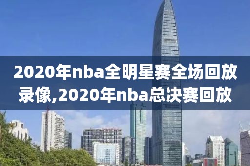 2020年nba全明星赛全场回放录像,2020年nba总决赛回放